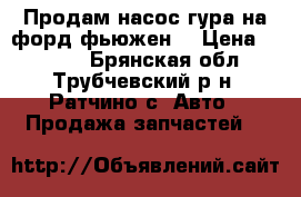 Продам насос гура на форд фьюжен. › Цена ­ 8 000 - Брянская обл., Трубчевский р-н, Ратчино с. Авто » Продажа запчастей   